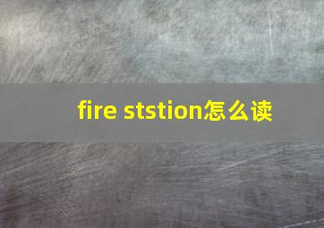 fire ststion怎么读